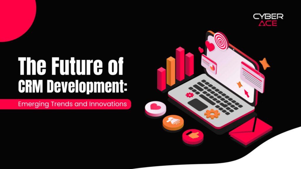 The Future of CRM Development: Emerging Trends and Innovations