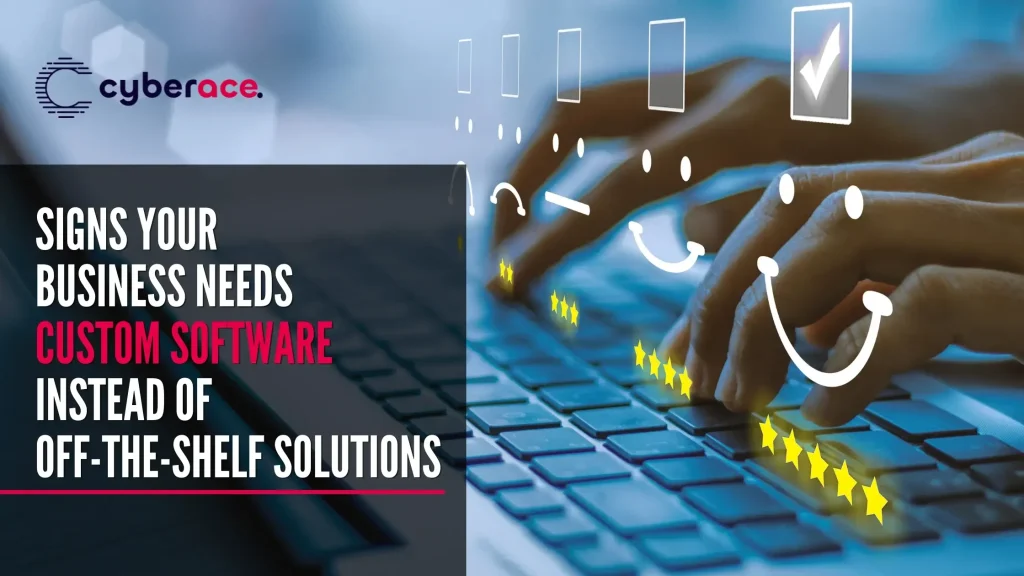 Signs Your Business Needs Custom Software Instead of Off-the-Shelf Solutions